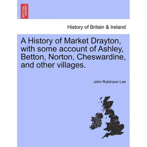 A History of Market Drayton, with Some Account of Ashley, Betton, Norton, Cheswardine, and Other Villages. - Paperback