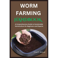Worm Farming Handbook: A Comprehensive Guide to Sustainable Vermiculture for Beginners and Experts - Paperback