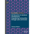 Aid Dynamics in Jamaican Development: Empowering Communities Through Loans and Grants - Hardcover