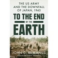 To the End of the Earth: The US Army and the Downfall of Japan, 1945 - Hardcover