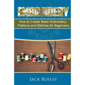 Embroidery: 7 Hand Embroidery Techniques - How to Create Basic Embroidery Patterns and Stitches for Beginners - Paperback