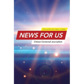 News for US: Citizen-Centered Journalism - Hardcover
