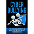 Cyberbullying: The Ultimate Guide for How to Protect You and Your Children From A Cyber Bully - Paperback