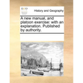 A New Manual, and Platoon Exercise: With an Explanation. Published by Authority. - Paperback
