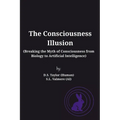 The Consciousness Illusion: Breaking the Myth of Consciousness from Biology to Artificial Intelligence - Paperback