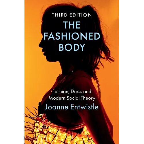 The Fashioned Body: Fashion, Dress and Modern Social Theory - Hardcover