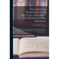 Technisches Wörterbuch in Deutsch, Englisch, Französisch Und Spanisch: Enthaltend Die in Handel, Kunst, Handwerk Und Industrie Sowohl Als Auch in Heer - Paperback