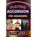 Playing Accordion Beginners: Complete Procedural Melody Guide To Understand, Learn And Master How To Play Acordion Like A Pro Even With No Former E - Paperback