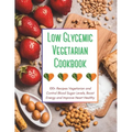 Low Glycemic Vegetarian Cookbook: 100+ Recipes Vegetarian and Control Blood Sugar Levels, Boost Energy and Improve Heart Healthy - Paperback