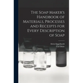 The Soap Maker's Handbook of Materials, Processes and Receipts for Every Description of Soap - Paperback