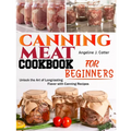 Canning Meat Cookbook For Beginners: Unlock the Art of Long-lasting Flavor with Canning Recipes - Paperback
