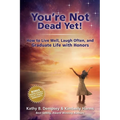You're Not Dead Yet! How to Live Well, Laugh Often and Graduate Life with Honors - Paperback