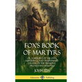 Fox's Book of Martyrs: Or, A History of the Lives, Sufferings, and Triumphant: Deaths of the Primitive Protestant Martyrs (Hardcover) - Hardcover
