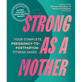 Strong as a Mother: Your Complete Pregnancy-To-Postpartum Fitness Guide - Paperback