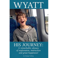 Wyatt His Journey: A Remarkable Odyssey of Exploration, Interaction & Great Happiness - Paperback