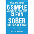 Play the Tape: 5 Simple Ways to Help You Get CLEAN and SOBER One Day at a Time Recovery From the Addiction of Drugs and Alcohol is Possible - Paperback