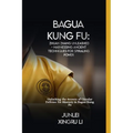 Bagua Kung Fu: Zhuan Zhang Unleashed - Harnessing Ancient Techniques for Spiraling Power: Unlocking the Secrets of Circular Defense f - Paperback