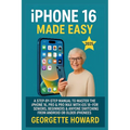 iPhone 16 Made Easy: A Step-by-Step Manual to Master the iPhone 16, Pro & Pro Max with iOS 18 - For Seniors, Beginners & Anyone Switching from Android - Paperback