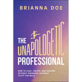 The Unapologetic Professional: How to Lead, Create, and Succeed Without Shrinking Yourself to Fit the Mold - Hardcover