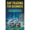 Day Trading for Beginners: The Complete Guide With Day Trading Options Techniques And Strategies - Paperback
