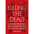 Killing the Dead: Vampire Epidemics from Mesopotamia to the New World - Hardcover