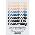 Somebody Should Do Something: How Anyone Can Help Create Social Change - Hardcover