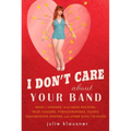 I Don't Care About Your Band: What I Learned from Indie Rockers, Trust Funders, Pornographers, Felons, Faux-Sensitive Hipsters, and Other Guys I've Da - Paperback