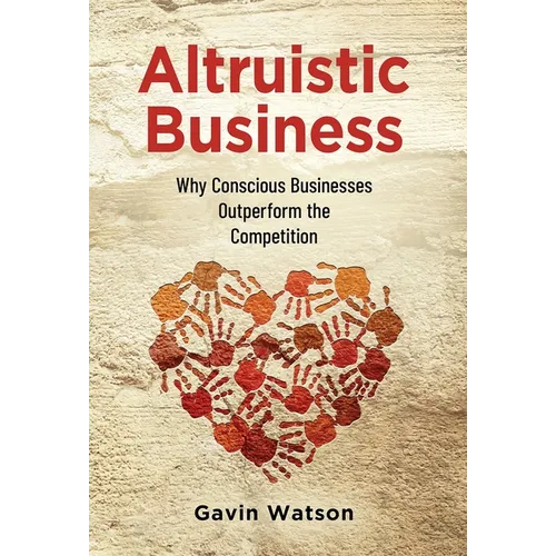 Altruistic Business: Why Conscious Businesses Outperform the Competition - Hardcover