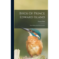 Birds Of Prince Edward Island: Their Habits And Characteristics - Hardcover