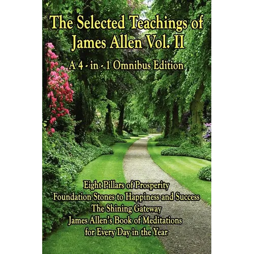 The Selected Teachings of James Allen Vol. II: Eight Pillars of Prosperity, Foundation Stones to Happiness and Success, the Shining Gateway, James All - Paperback