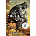 The Arrogant Ape: The Myth of Human Exceptionalism and Why It Matters - Hardcover