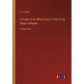 A Knight of the White Cross; A Tale of the Siege of Rhodes: in large print - Paperback