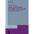How Whiteness Claimed the Future: The Always New Vs the Always Now in Us-American Literature - Hardcover