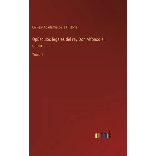 Opúsculos legales del rey Don Alfonso el sabio: Tomo 1 - Hardcover