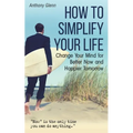 How to Simplify Your Life: Change Your Mind for Better Now and Happier Tomorrow - Paperback