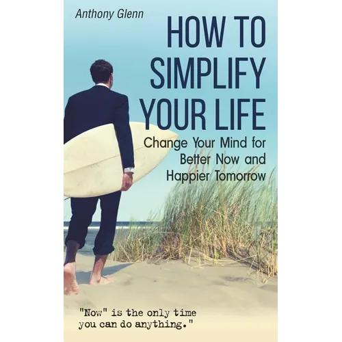 How to Simplify Your Life: Change Your Mind for Better Now and Happier Tomorrow - Paperback