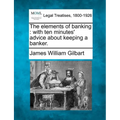 The Elements of Banking: With Ten Minutes' Advice about Keeping a Banker. - Paperback