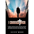 I Crossed Over: A Wife's 40-Year Prayer Journey for Her Husband's Salvation and the Day That He Would Cross Over from Death to Life - Paperback