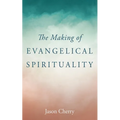 The Making of Evangelical Spirituality - Hardcover