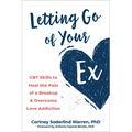 Letting Go of Your Ex: CBT Skills to Heal the Pain of a Breakup and Overcome Love Addiction - Paperback