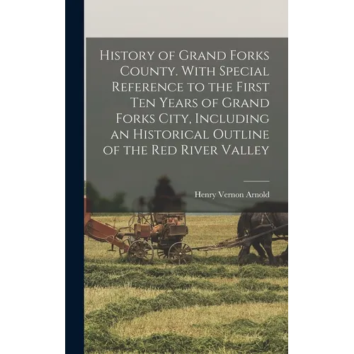 History of Grand Forks County. With Special Reference to the First ten Years of Grand Forks City, Including an Historical Outline of the Red River Val - Hardcover