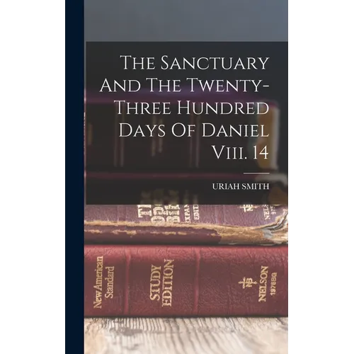 The Sanctuary And The Twenty-three Hundred Days Of Daniel Viii. 14 - Hardcover