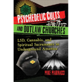 Psychedelic Cults and Outlaw Churches: Lsd, Cannabis, and Spiritual Sacraments in Underground America - Paperback