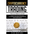 Cryptocurrency Trading: The Ultimate Guide for Beginners to Start Investing in Bitcoin, Ethereum, Litecoin and Altcoins in 2021 and Beyond. Cr - Paperback