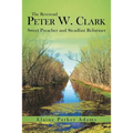 The Reverend Peter W. Clark: Sweet Preacher and Steadfast Reformer - Paperback