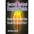 Secrets Behind Energy Fields: Become Your Own Energy Guru, Reclaim Your Energy and Vitality - Paperback