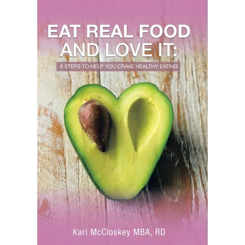 Eat Real Food and Love It: 6 Steps to Help You Crave Healthy Eating - Hardcover