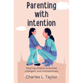 Parenting with intention: Teaching children to be bold, intelligent, and compassionate - Paperback
