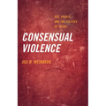 Consensual Violence: Sex, Sports, and the Politics of Injury - Paperback