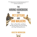 The Hiring Handbook for Pet Sitters and Dog Walkers: How to Find, Hire, and Keep the Best Staff for Your Pet Sitting and Dog Walking Business - Paperback